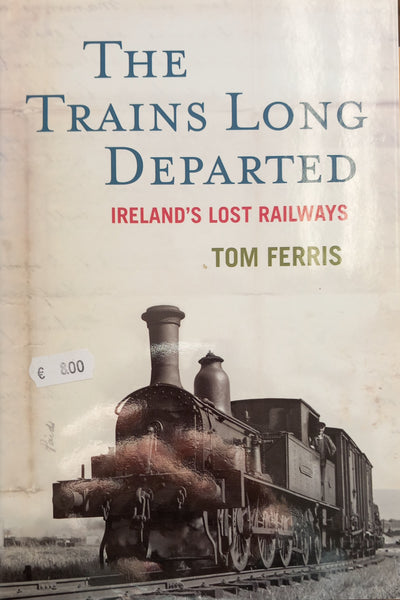 Trains Long Departed: Ireland's Lost Railways (Tom Ferris)