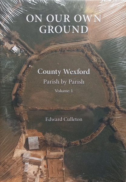 On our own ground: County Wexford Parish by Parish Volume 1 (Edward Culleton)